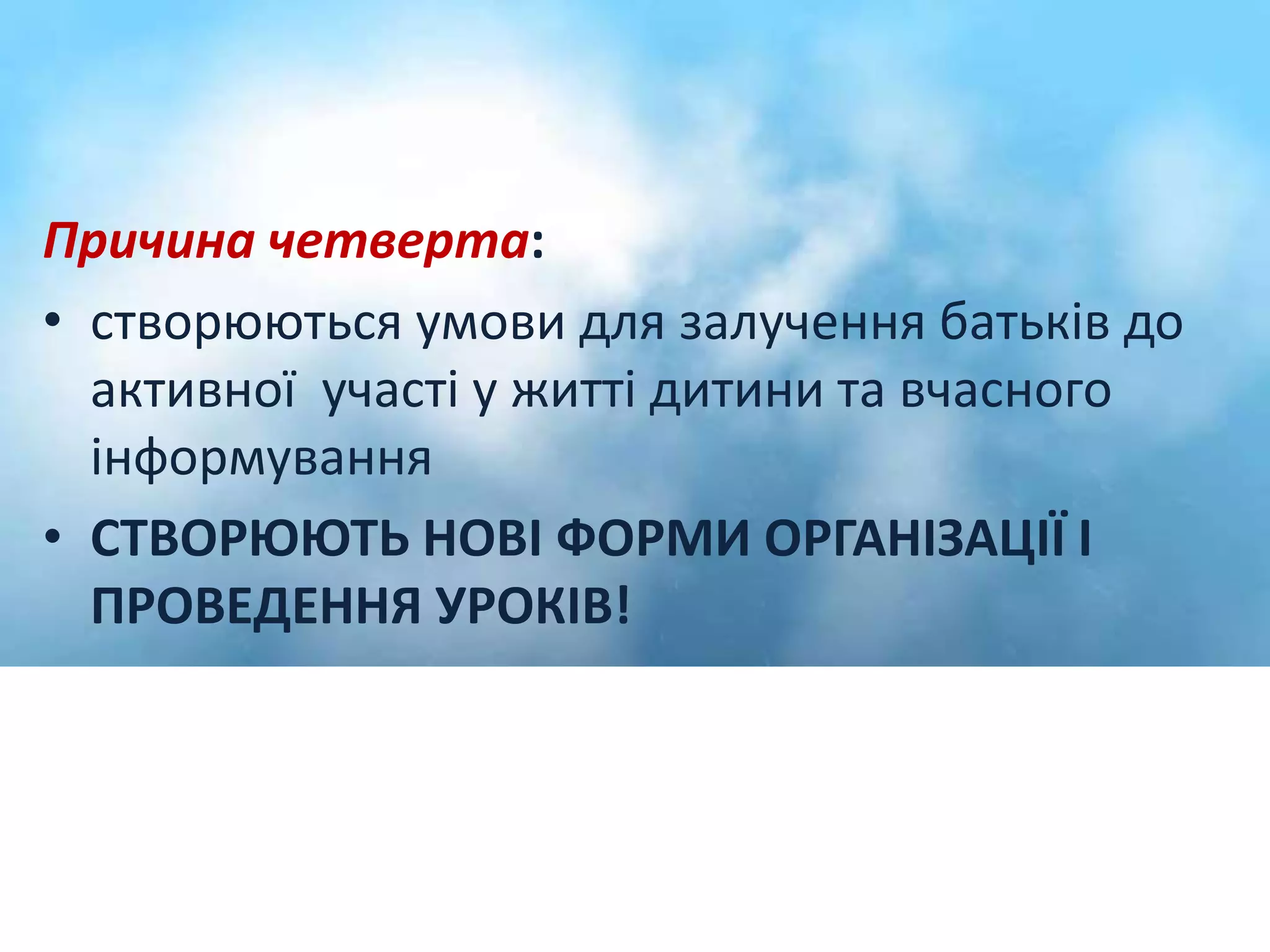 Причина четверта: 
• створюються умови для залучення батьків до 
активної участі у житті дитини та вчасного 
інформування 
• СТВОРЮЮТЬ НОВІ ФОРМИ ОРГАНІЗАЦІЇ І 
ПРОВЕДЕННЯ УРОКІВ! 
 