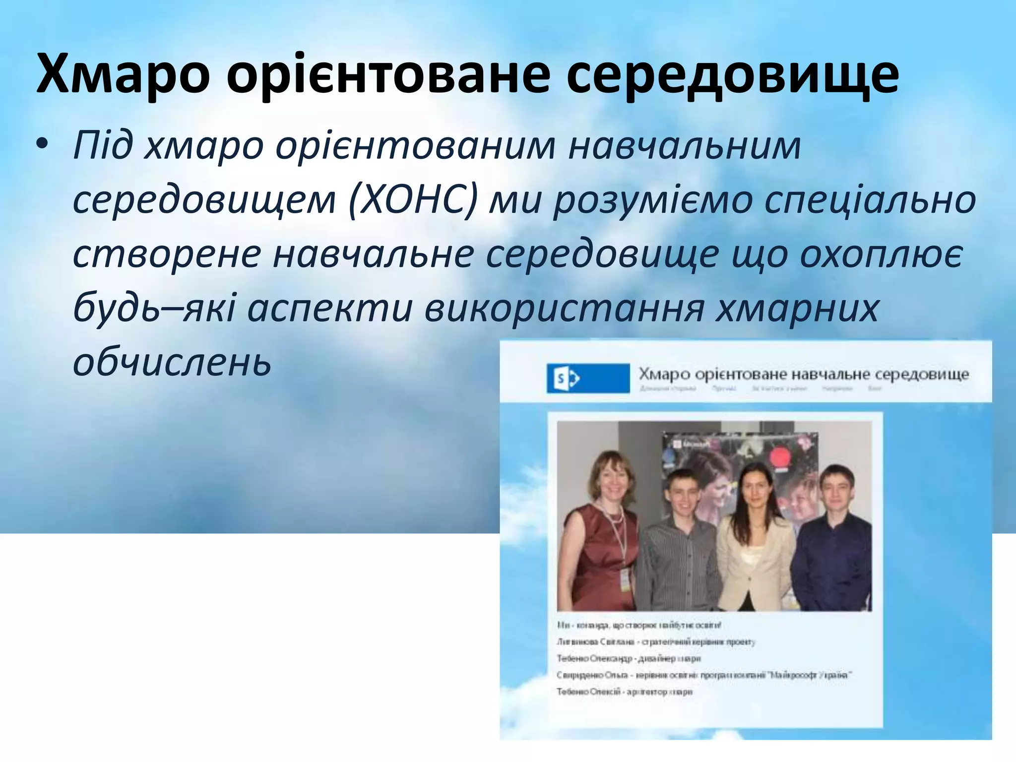 Хмаро орієнтоване середовище 
• Під хмаро орієнтованим навчальним 
середовищем (ХОНС) ми розуміємо спеціально 
створене навчальне середовище що охоплює 
будь–які аспекти використання хмарних 
обчислень 
 