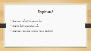 วัตถุประสงค์ 
• ต้องการขยายพื้นที่สีเขียวเพิ่มมากขึ้น 
• ต้องการเพิ่มปริมาณต้นไม้มากขึ้น 
• ต้องการที่จะนา เมล็ดที่ไม่ใช่มาทา ให้เกิดประโยชน์ 
 