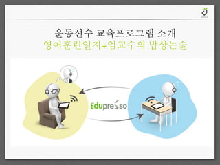 운동선수 교육프로그램 소개 
영어훈련일지+엄교수의 밥상논술 
 