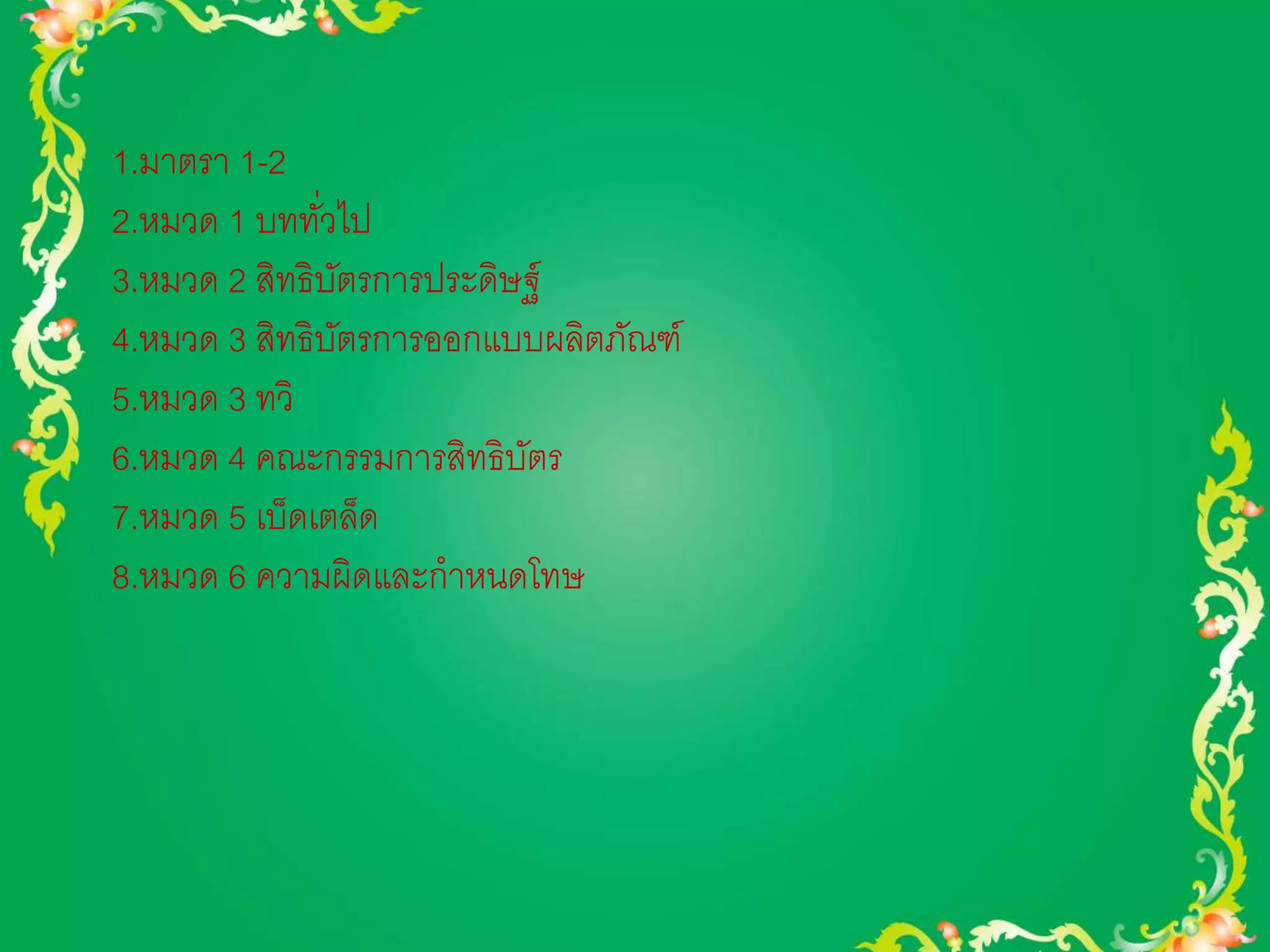 1.มาตรา 1-2 
2.หมวด 1 บททวั่ไป 
3.หมวด 2 สิทธิบัตรการประดิษฐ์ 
4.หมวด 3 สิทธิบัตรการออกแบบผลิตภัณฑ์ 
5.หมวด 3 ทวิ 
6.หมวด 4 คณะกรรมการสิทธิบัตร 
7.หมวด 5 เบ็ดเตล็ด 
8.หมวด 6 ความผิดและกาหนดโทษ 
 