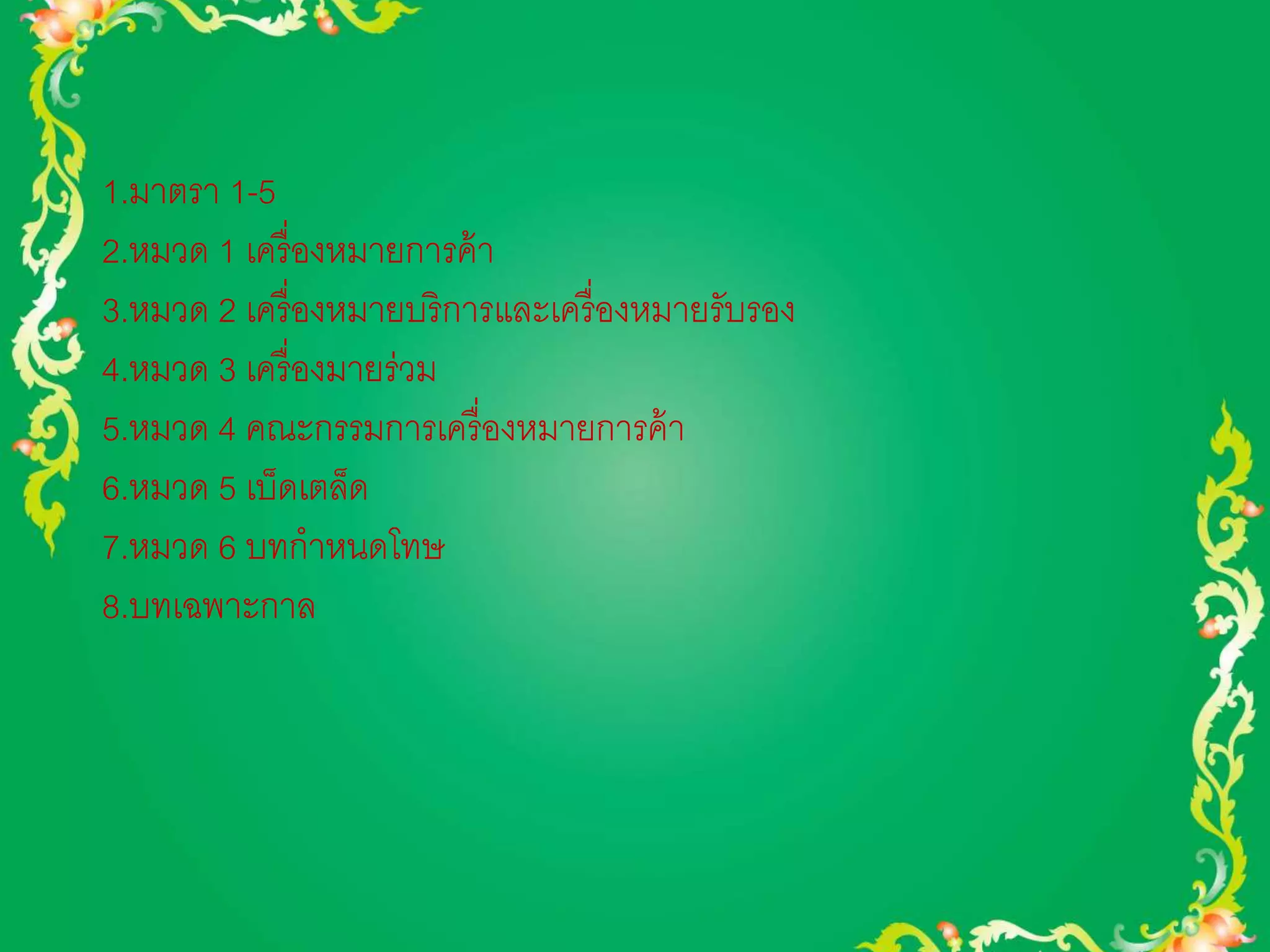 1.มาตรา 1-5 
2.หมวด 1 เครื่องหมายการค้า 
3.หมวด 2 เครื่องหมายบริการและเครื่องหมายรับรอง 
4.หมวด 3 เครื่องมายร่วม 
5.หมวด 4 คณะกรรมการเครื่องหมายการค้า 
6.หมวด 5 เบ็ดเตล็ด 
7.หมวด 6 บทกาหนดโทษ 
8.บทเฉพาะกาล 
 
