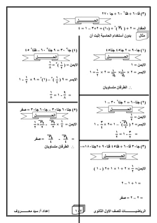 1 إعداد أ/ سيد معـــــــــروف 6 الرياضيــــــــــــات للصف الاول الثانوى 8 
06 + جا 286 0( قا 06 + ظا 2 ( 
- – 4 = 1 0+2 = )1 ( + 2) 0 ( + المقدار = 2 
بدون أستخدام الحاسبة إثبت أن 
– 42 06 ظتا 2 8 جتا 0 = 06 4( جا 0 ( 2 جا 42 جتا 42 = 1( جا 86 ( 
= الايمن = 1 الايمن = ) ( 0 
1 = × 2 = × × الايسر = 2 
- – 1 × 8 = 2)1( 0) ( الايسر = 8 
 الطرفان متساويان 
- = 1 = 
– 1 06 2 جتا 2 = 2( جتا 06 ( 
2( جتا 06 جتا 06 جا 06 جا 06 = صفر – ( 
الايمن = 
- - – × × = 1 الايمن × 2= 1 2) ( الايسر= 2 
- = 1 = 
= = صفر - 
6= 2جتا 176 + 0( جا 06 قا 06 + ظا 42 قتا 86 (  الطرفان متساويان 
- ) 1 ( 2+ 1 × 1 + 2 × = الايمن 
– 2 1 + 1 = 
2 = صفر – 2 = 
1 
2 
1 
2 
1 
2 
1 
2 
0 
2 
0 
4 
0 
2 
1 
2 
1 
2 
1 
2 
1 
7 
1 
2 
1 
2 
8 
7 
1 
7 
1 
2 
1 
2 
0 
2 
0 
2 
0 
4 
0 
4 
الحــــــــــــــــــل 
الحــــــــــــــــــل 
مثال 
الحــــــــــــــــــل 
الحــــــــــــــــــل 
الحــــــــــــــــــل 
الحــــــــــــــــــل 
 