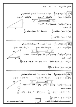 1 إعداد أ/ سيد معـــــــــروف 1 الرياضيــــــــــــات للصف الاول الثانوى 8 
ظتاس + قتاس = + = = 4 
إذا كان ظاجـ = حيث 6 > جـ > 86 أوجد قيمة كلا مما ياتى 
1( جا) 86 جـ ( ) 2( جتا) 86 جـ ( ) 0( ظا ) 86 جـ ( – – – ( 
22 = 10+ 8 = ) أ جـ ( 2 = ) أ ب( 2 + ) ب جـ ( 2 
أ جـ = 2سم 
جا) 86 جـ ( = جتاجـ = ،،،،،، جتا ) 86 جـ ( = جاجـ = – – 
ظا) 86 جـ ( = ظتا جـ = – 
*************************************************************** 
إذا كان قاجـ = حيث 6 > جـ > 86 أوجد قيمة كلا مما ياتى 
1( جا) 176 جـ ( ) 2( جتا) 176 جـ ( ) 0( ظا ) 176 جـ ( – – – ( 
- - – 1066=71 1071=2)8( 2)41( = ) أ ب ( 2 = ) أ جـ( 2 ) ب جـ ( 2 
أ ب = 46 سم 
جا) 176 جـ ( = جاجـ = ،،،،،، جتا ) 176 جـ ( = جتاجـ = – – - 
ظا) 176 جـ ( = ظا جـ = – - 
*************************************************************** 
إذا كان جاجـ = حيث 6 > جـ > 86 أوجد قيمة كلا مما ياتى 
1( جا) 176 + جـ ( ) 2( جتا) 176 + جـ ( ) 0( ظا ) 176 + جـ ( ( 
- – – 144=22 108 = 2)2( 2)10( = ) ب جـ ( 2 = ) أ جـ( 2 ) أ ب ( 2 
ب جـ = 12 سم 
جا) 176 + جـ ( = جاجـ = ،،،،،، جتا ) 176 + جـ ( = جتاجـ = - - 
ظا) 176 + جـ ( = ظا جـ = 
أ 
ب 
جـ 
0 
4 
0 
4 
4 
2 
0 
2 
4 
0 
أ 
ب 
جـ 
41 
8 
8 
46 
41 
41 
- 8 
41 
- 46 
8 
أ 
ب 
جـ 
2 
10 
2 
- 2 
10 
10 
- 12 
10 
2 
12 
الحــــــــــــــــــل 
مثال 
الحــــــــــــــــــل 
مثال 
الحــــــــــــــــــل 
مثال 
 