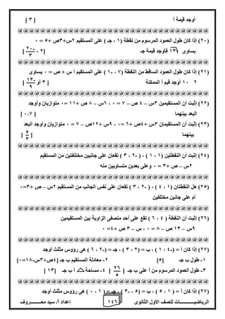1 إعداد أ/ سيد معـــــــــروف 4 الرياضيــــــــــــات للصف الاول الثانوى 0 
] أوجد قيمة أ ] 0 
@@@@@@@@@@@@@@@@@@@@@@@@@@@@@@@@@@ 
6 = 26 ( إذا كان طول العمود المرسوم من نقطة ) 1 ، جـ ( على المستقيم 2س+ 0ص + 2 ( 
] ، يساوى 10 فأوجد قيمة جـ ] 2 
@@@@@@@@@@@@@@@@@@@@@@@@@@@@@@@@@@ 
1 ( على المستقيم أ س + ص = 6 يساوى - ، 21 ( إذا كان طول العمود الساقط من النقطة ) 8 ( 
16 أوجد قيم أ الممكنة ] 0 أو [ 2 
@@@@@@@@@@@@@@@@@@@@@@@@@@@@@@@@@@ 
6 متوازيان وأوجد – – – = 0س 7 ص + 11 ، 6 = 22 ( إثبت أن المستقيمين 0س 4 ص 8 ( 
] البعد بينهما ] 6.8 
6 متوازيان وأوجد البعد – = 8س + 12 ص 8 ، 6= 20 ( إثبت أن المستقيمان 0س + 4ص + 0 ( 
بينهما ] [ 
@@@@@@@@@@@@@@@@@@@@@@@@@@@@@@@@@@ 
0 ( تقعان على جانبين مختلفتين من المستقيم - ، 2 ( ، ) 1 ، 24 ( إثبت أن النقطتين ) 1 ( 
6 وعلى بعدين متساويين منه – = 2س ص + 0 
@@@@@@@@@@@@@@@@@@@@@@@@@@@@@@@@@@ 
- – 6= 0 ( تقعان على نفس الجانب من المستقيم 2س ص + 0 ، 2 ( ، ) 4 ، 22 ( هل النقطتان ) 1 ( 
أم على جانين مختلفين 
@@@@@@@@@@@@@@@@@@@@@@@@@@@@@@@@@@ 
0 ( تقع على أحد منصفى الزاوية بين المستقيمين ، 20 ( إثبت أن النقطة ) 4 ( 
– – – 6 = 6 ، س 0 ص + 4 = 8س 10 ص 7 
@@@@@@@@@@@@@@@@@@@@@@@@@@@@@@@@@@ 
0 ( هى رؤوس مثلث أوجد - - ، 0 ( ، جـ = ) 2 ، 1 ( ، ب = ) 2 ، 28 ( إذا كان أ = ) 4 ( 
- - - ]6= 2 معادلة المستقيم ب جـ ] 4ص+ 0س 17 ] 1 طول ب جـ ] 2 
- - ] 0 طول العمود المرسوم من أ على ب جـ ] [ 4 مساحة أ ب جـ ] 10 
@@@@@@@@@@@@@@@@@@@@@@@@@@@@@@@@@@ 
6 ( هى رؤوس مثلث أوجد - ، 0 ( ، جـ = ) 1 ، 2 ( ، ب = ) 2 ، 28 ( إذا كان أ = ) 1 ( 
- 26 
0 
- 10 
8 
2 
0 
20 
2 
 