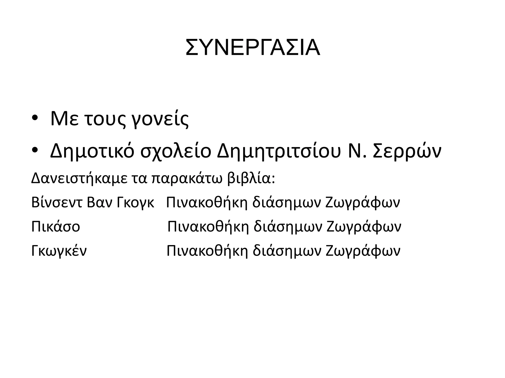 ΣΥΝΕΡΓΑΣΙΑ 
• Με τους γονείς 
• Δημοτικό σχολείο Δημητριτσίου Ν. Σερρών 
Δανειστήκαμε τα παρακάτω βιβλία: 
Βίνσεντ Βαν Γκογκ Πινακοθήκη διάσημων Ζωγράφων 
Πικάσο Πινακοθήκη διάσημων Ζωγράφων 
Γκωγκέν Πινακοθήκη διάσημων Ζωγράφων 
 