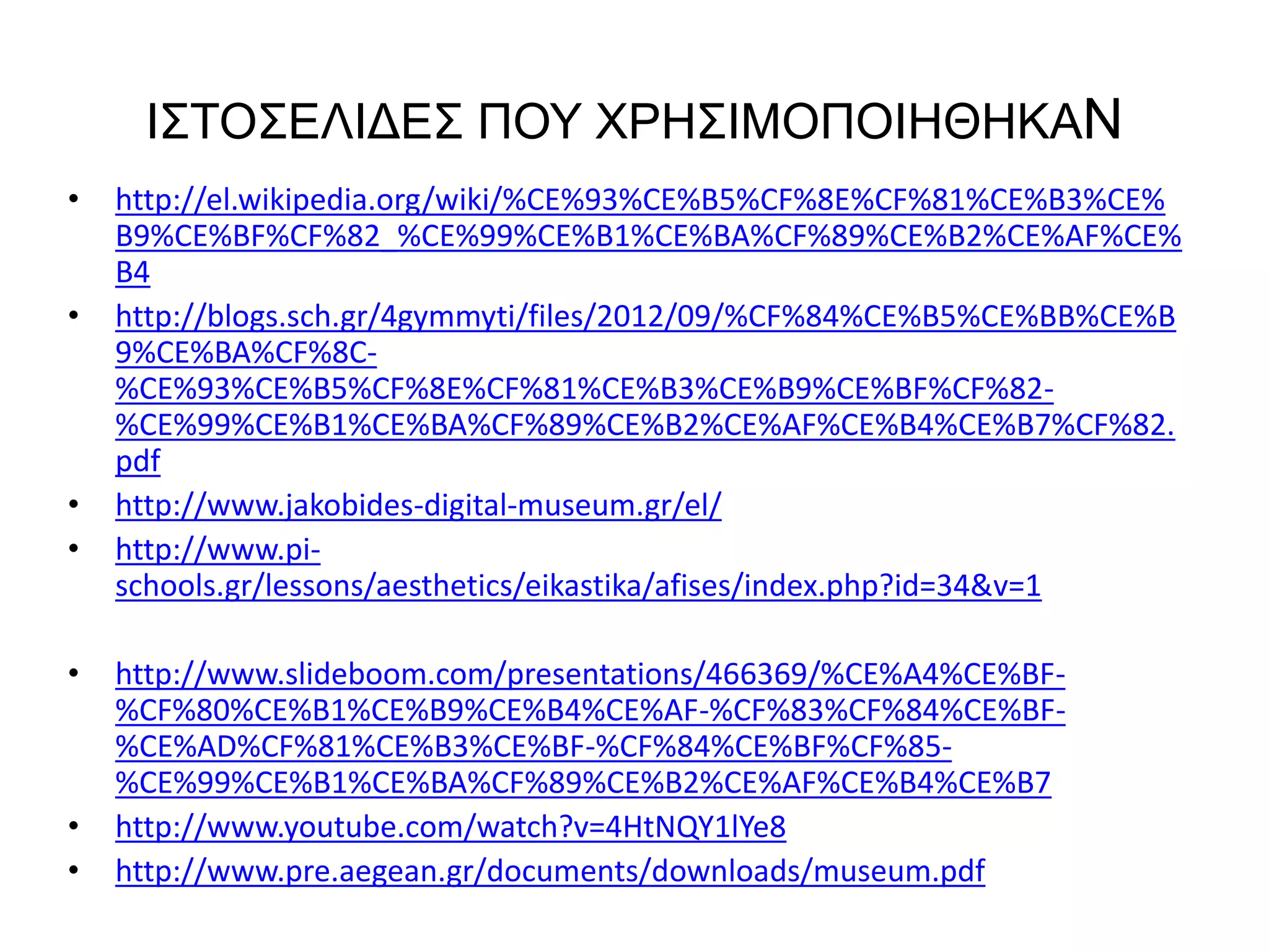 ΙΣΤΟΣΕΛΙΔΕΣ ΠΟΥ ΧΡΗΣΙΜΟΠΟΙΗΘΗΚΑΝ 
• http://el.wikipedia.org/wiki/%CE%93%CE%B5%CF%8E%CF%81%CE%B3%CE% 
B9%CE%BF%CF%82_%CE%99%CE%B1%CE%BA%CF%89%CE%B2%CE%AF%CE% 
B4 
• http://blogs.sch.gr/4gymmyti/files/2012/09/%CF%84%CE%B5%CE%BB%CE%B 
9%CE%BA%CF%8C- 
%CE%93%CE%B5%CF%8E%CF%81%CE%B3%CE%B9%CE%BF%CF%82- 
%CE%99%CE%B1%CE%BA%CF%89%CE%B2%CE%AF%CE%B4%CE%B7%CF%82. 
pdf 
• http://www.jakobides-digital-museum.gr/el/ 
• http://www.pi-schools. 
gr/lessons/aesthetics/eikastika/afises/index.php?id=34&v=1 
• http://www.slideboom.com/presentations/466369/%CE%A4%CE%BF- 
%CF%80%CE%B1%CE%B9%CE%B4%CE%AF-%CF%83%CF%84%CE%BF- 
%CE%AD%CF%81%CE%B3%CE%BF-%CF%84%CE%BF%CF%85- 
%CE%99%CE%B1%CE%BA%CF%89%CE%B2%CE%AF%CE%B4%CE%B7 
• http://www.youtube.com/watch?v=4HtNQY1lYe8 
• http://www.pre.aegean.gr/documents/downloads/museum.pdf 
 