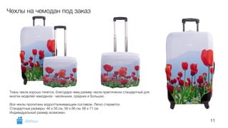 11 
Чехлы на чемодан под заказ 
Ткань чехла хорошо тянется, благодаря чему размер чехла практически стандартный для 
многих моделей чемоданов - маленьких, средних и больших. 
! 
Все чехлы пропитаны водоотталкивающим составом. Легко стирается. 
Стандартные размеры: 46 х 56 см, 56 х 66 см, 66 х 71 см 
Индивидуальный размер возможен. 
GiftsPro.ru 
 