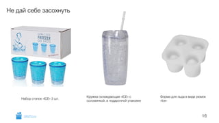 16 
Не дай себе засохнуть 
Набор стопок «ICE» 3 шт. Кружка охлаждающая «ICE» с 
соломинкой, в подарочной упаковке 
Форма для льда в виде рюмок 
«Ice» 
GiftsPro.ru 
 