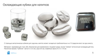 С помощью металлических кубиков для льда ваш напиток может охладиться приблизительно на 13 градусов всего за одну минуту. 
! 
Материал: нержавеющая сталь 304, безопасная для применения в пищевой среде, внутри "кубика" нетоксичный охлаждающий гель 
Различные формы "кубиков": куб (2.5 х 2.5 см), шар (3.8 см), кофейные зерна (4 х 3 х 1.8 см) 
5 
Охлаждающие кубики для напитков 
GiftsPro.ru 
 