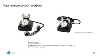 Часы в виде ретро-телефона 
10 
Часы в виде ретро-телефона 
Материал: металл. 
Размер : 55*62*50 мм. 
Стоимость на тираж 70 штук с учётом нанесения логотипа 1+0 = 1300 i/1 шт. 
Сроки: 2-3 недели под заказ. 
GiftsPro.ru 
 