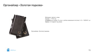 Органайзер «Золотая подкова» 
Материал: металл, кожа. 
Размер : 11*9*2 см. 
Стоимость на тираж 70 штук с учётом нанесения логотипа 1+0 = 1380 i/1 шт. 
Сроки: 2-3 недели под заказ. 
15 
Органайзер «Золотая подкова» 
GiftsPro.ru 
 