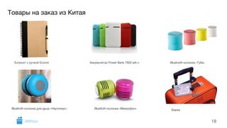 Товары на заказ из Китая 
18 
Блокнот с ручкой Econot Аккумулятор Power Bank 7800 мА-ч Bluetooth-колонка «Туба» 
Bluettoth-колонка для душа «Наутилиус» Bluettoth-колонка «Микрофон» Бирка 
GiftsPro.ru 
 