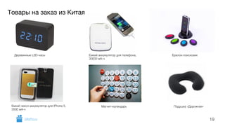 Товары на заказ из Китая 
19 
Деревянные LED-часы Емкий аккумулятор для телефона, 
30000 мА-ч 
Брелок-поисковик 
Емкий чехол-аккумулятор для IPhone 5, 
3500 мА-ч 
Магнит-календарь Подушка «Дорожная» 
GiftsPro.ru 
 