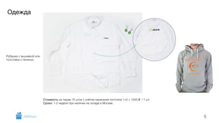 Одежда 
5 
Рубашка с вышивкой или 
толстовка с печатью 
Стоимость на тираж 70 штук с учётом нанесения логотипа 1+0 = 1500 i / 1 шт. 
Сроки: 1-2 недели при наличии на складе в Москве. 
GiftsPro.ru 
 