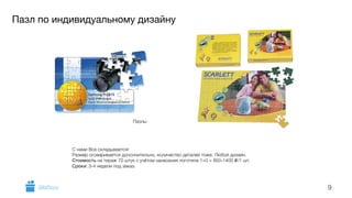 Пазл по индивидуальному дизайну 
9 
Пазлы 
С нами Все складывается! 
Размер оговаривается дополнительно, количество деталей тоже. Любой дизайн. 
Стоимость на тираж 70 штук с учётом нанесения логотипа 1+0 = 850-1400 i/1 шт. 
Сроки: 3-4 недели под заказ. 
GiftsPro.ru 
 