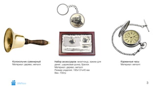3 
Колокольчик сувенирный 
Материал: дерево, металл 
Набор аксессуаров: визитница, зажим для 
денег, шариковая ручка, брелок 
Материал: дерево, металл 
Размер изделия: 195х131х45 мм 
Вес: 700гр 
Карманные часы 
Материал: металл 
GiftsPro.ru 
 