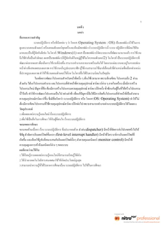 1 
1 
บทนำ 
(Operating System : OS) เป็นซอฟต์แวร์ใช้ในการ 
(Windows)1) 
2) 
2 ส่วน 
ด้วยกัน ได้แก่ 
(OS: Operating System) ทำให้ไม่ 
รได้โดยตรง 
วัตถุประสงค์ 
1. 
2. 
ขอบเขตการศึกษา 
ตัวส่ง(dispatcher) ข้าไปให้ 
(first-level interrupt handler) 
(monitor control) 
ควบคุมดูแลการเข้าถึงมอนิเตอร์ต่าง ๆ ของระบบ 
1. 
2.ได้นำเอาเทคโนโลยีสารสนเทศมาใช้ให้เกิดประโยชน์สูงสุด 
3. 
 