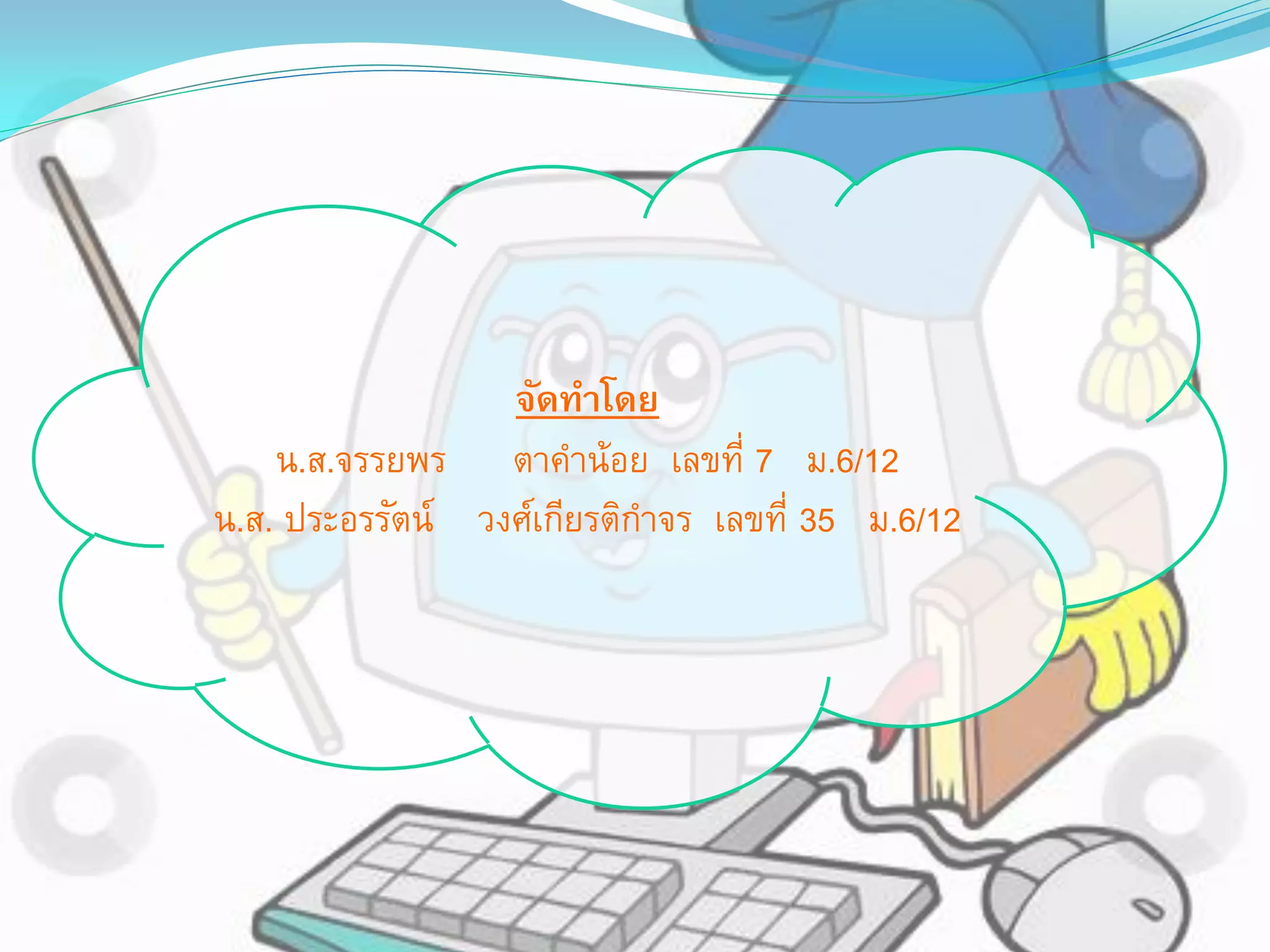 จัดทำโดย
น.ส.จรรยพร ตาคาน้อย เลขที่ 7 ม.6/12
น.ส. ประอรรัตน์ วงศ์เกียรติกาจร เลขที่ 35 ม.6/12
 