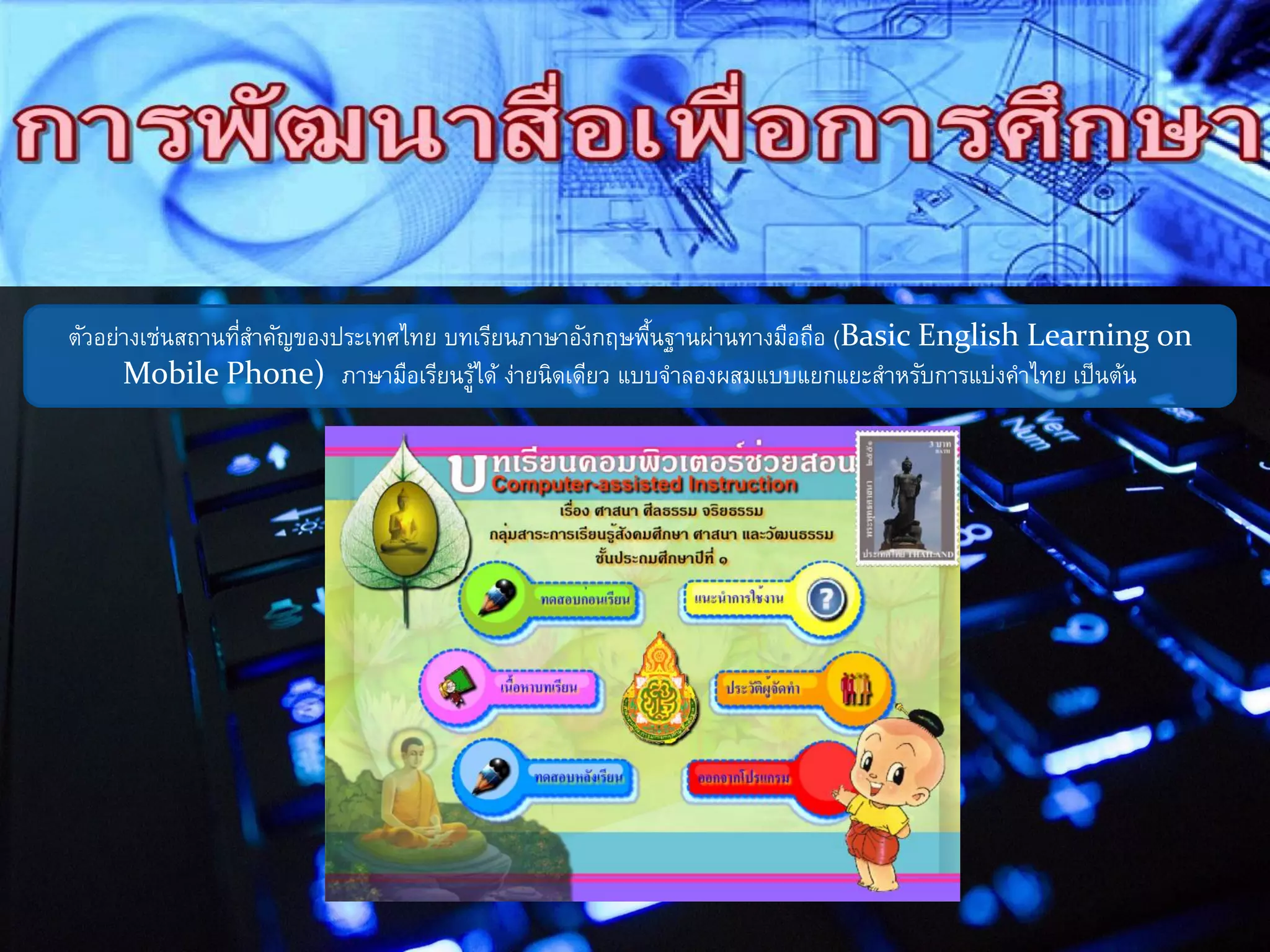 ตัวอย่างเช่นสถานที่สาคัญของประเทศไทย บทเรียนภาษาอังกฤษพื้นฐานผ่านทางมือถือ (Basic English Learning on
Mobile Phone) ภาษามือเรียนรู้ได้ ง่ายนิดเดียว แบบจาลองผสมแบบแยกแยะสาหรับการแบ่งคาไทย เป็นต้น
 