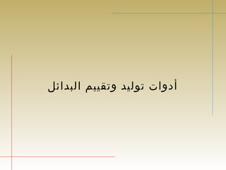 أدوات توليد وتقييم البدائل 
 