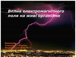 Вплив електромагнітного 
поля на живі організми 
підготувала: 
Виконала: 
Учениця 11-А класу 
Учениця 11-А класу 
Миронівської ЗОШ № 3 
Німенко Юлія 
Миронівської ЗОШ 1-3 ст. 
№ 3 
Німенко Юлія 
 