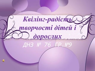 ProPowerPoint.ru 
Квілінг-радість 
творчості дітей і 
дорослих 
ДНЗ № 76 ГР.№9 
 