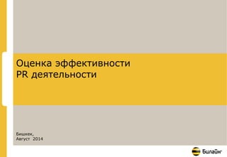 Оценка эффективности 
PR деятельности 
Бишкек, 
Август 2014 
 