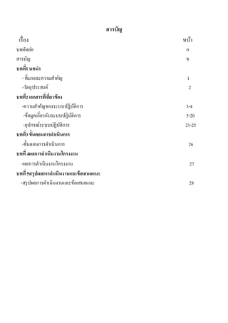 สารบัญ 
เรื่อง หน้า 
บทคัดยอ่ ก 
สารบัญ ข 
บทที่1 บทนา 
- ที่มาและความสา คัญ 1 
-วัตถุประสงค์ 2 
บทที่2 เอกสารที่เกี่ยวข้อง 
-ความสา คัญของระบบปฏิบัติการ 3-4 
-ข้อมูลเกี่ยวกับระบบปฏิบัติการ 5-20 
-อุปกรณ์ระบบปฏิบัติการ 21-25 
บทที่3 ขั้นตอนการดาเนินการ 
-ขั้นตอนการดาเนินการ 26 
บทที่ 4ผลการดาเนินงานโครงงาน 
-ผลการดาเนินงานโครงงาน 27 
บทที่ 5สรุปผลการดาเนินงานและข้อเสนอแนะ 
-สรุปผลการดาเนินงานและข้อเสนอแนะ 28 
 
