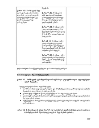 103 
ქართ. VI. 5. მოსწავლეს შეუ- 
ძლია დისკუსიაში მონაწი- 
ლეობის ჯგუფური და ინ- 
დივიდუალური სტრატე- 
გიების ეფექტურად 
გამოყენება. 
შესახებ. 
ქართ. VI. 10. მოსწავლეს 
აქვს კითხვის პროცესით 
გამოწვეული განწყობილე- 
ბისა და შთაბეჭდილების 
გადმოცემის უნარი. 
ქართ. VI. 11. მოსწავლეს შე- 
უძლია სხვადასხვა ტიპის 
ტექსტების ენობრივ თავისე- 
ბურებებზე დაკვირვება და 
მსჯელობა. 
ქარ. VI. 12. მოსწავლეს შე- 
უძლია მედიატექსტების 
გაანალიზება; აქვს მულტი- 
მედია ტექსტებზე მუშაობის 
საწყისი უნარ-ჩვევები. 
ქართ. VI. 13. მოსწავლეს შე- 
უძლია კითხვის სხვადასხვა 
სტრატეგიის მიზნობრივად 
გამოყენება. 
წლის ბოლოს მისაღწევი შედეგები და მათი ინდიკატორები 
მ იმ არ თ ულებ ა: ზეპირ მ ეტყველებ ა 
ქართ. VI. 1. მოსწავლეს აქვს ინფორმაციის მიღებისა და გადაცემისათ ვის აუცილებ ელი 
უნ არ -ჩ ვევებ ი. 
შედეგი თვალსაჩინოა, თუ მოსწავლე: 
 საუბრობს ნათლად და გარკვევით და პრეზენტაციისას გააზრებულად იყენებს 
შესაბამის არავერბალურ საშუალებებს; 
 გამოხატავს საკუთარ დამოკიდებულებას ამა თუ იმ ფაქტისადმი; 
 განარჩევს სიტყვის შინაარსობრივ მრავალფეროვნებას და სათანადოდ იყენებს მას 
მეტყველების დროს; 
 მეტყველების პროცესში თავისუფლად გადმოსცემს სხვის ნათქვამს პარაფრაზის 
გამოყენებით. 
ქართ. VI. 2 . მ ო ს წ ავლეს აქვს მ ხატვრ ული ტექს ტის გააზრ ებ ის ათ ვის არ ს ებ ით ი 
მ ნ იშ ვნ ელო ბ ის მ ქო ნ ე დეტალებ ის შ ეფ ას ებ ის უნ არ ი. 
 