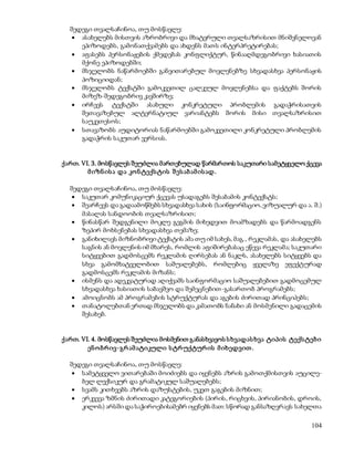 შედეგი თვალსაჩინოა, თუ მოსწავლე: 
 ასახელებს მისთვის აზრობრივი და მხატვრული თვალსაზრისით მნიშვნელოვან 
104 
ეპიზოდებს, გამონათქვამებს და ახდენს მათს ინტერპრეტირებას; 
 აფასებს პერსონაჟების ქმედებას კონფლიქტურ, წინააღმდეგობრივი ხასიათის 
მქონე ეპიზოდებში; 
 მსჯელობს ნაწარმოებში განვითარებულ მოვლენებზე სხვადასხვა პერსონაჟის 
პოზიციიდან; 
 მსჯელობს ტექსტში გამოკვეთილ ცალკეულ მოვლენებსა და ფაქტებს შორის 
მიზეზ-შედეგობრივ კავშირზე; 
 ირჩევს ტექსტში ასახული კონკრეტული პრობლემის გადაჭრისათვის 
შეთავაზებულ ალტერნატიულ ვარიანტებს შორის მისი თვალსაზრისით 
საუკეთესოს; 
 სთავაზობს აუდიტორიას ნაწარმოებში გამოკვეთილი კონკრეტული პრობლემის 
გადაჭრის საკუთარ ვერსიას. 
ქართ. VI. 3. მოსწავლეს შეუძლია მართებულად წარმართოს საკუთარი სამეტყველო ქცევა 
მ იზნ ის ა და კო ნ ტექს ტის შ ეს აბ ამ ის ად. 
შედეგი თვალსაჩინოა, თუ მოსწავლე: 
 საკუთარ კომუნიკაციურ ქცევას უსადაგებს შესაბამის კონტექსტს; 
 შეარჩევს და გადაამოწმებს სხვადასხვა სახის (საინფორმაციო, ვიზუალურ და ა. შ.) 
მასალას სანდოობის თვალსაზრისით; 
 წინასწარ შედგენილი მოკლე გეგმის მიხედვით მოამზადებს და წარმოადგენს 
ზეპირ მოხსენებას სხვადასხვა თემაზე; 
 განიხილავს მიზნობრივი ტექსტის ამა თუ იმ სახეს, მაგ., რეკლამას, და ასახელებს 
საგნის ან მოვლენის იმ მხარეს, რომლის აფიშირებასაც ეწევა რეკლამა; საკუთარი 
სიტყვებით გადმოსცემს რეკლამის ღირსებას ან ნაკლს, ასახელებს სიტყვებს და 
სხვა გამომხატველობით საშუალებებს, რომლებიც ყველაზე ეფექტურად 
გადმოსცემს რეკლამის მიზანს; 
 ისმენს და ადეკვატურად აღიქვამს საინფორმაციო საშუალებებით გადმოცემულ 
სხვადასხვა ხასიათის საბავშვო და შემეცნებით-გასართობ პროგრამებს; 
 ამოიცნობს ამ პროგრამების სტრუქტურას და აგების ძირითად პრინციპებს; 
 თანატოლებთან ერთად მსჯელობს და კამათობს ნანახი ან მოსმენილი გადაცემის 
შესახებ. 
ქართ. VI. 4. მოსწავლეს შეუძლია მოსმენით განასხვავოს ს ხვადას ხვა ტიპის ტექს ტებ ი 
ენ ო ბრ ივ-გრ ამ ატიკული ს ტრ უქტურ ის მ იხედვით . 
შედეგი თვალსაჩინოა, თუ მოსწავლე: 
 სამეტყველო ვითარებაში მოიძიებს და იყენებს აზრის გამოთქმისთვის აუცილე- 
ბელ ლექსიკურ და გრამატიკულ საშუალებებს; 
 სვამს კითხვებს აზრის დაზუსტების, უკეთ გაგების მიზნით; 
 ერკვევა ზმნის ძირითადი კატეგორიების (პირის, რიცხვის, პირიანობის, დროის, 
კილოს) არსში და საჭიროებისამებრ იყენებს მათ: სწორად განსაზღვრავს სახელთა 
 