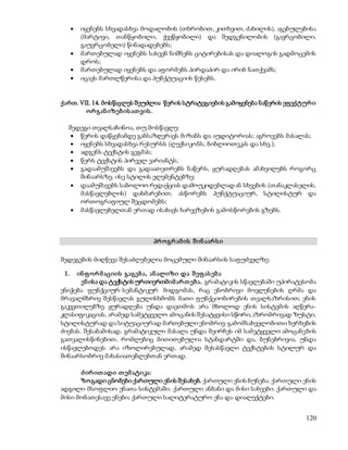  იყენებს სხვადასხვა მოდალობის (თხრობით, კითხვით, ძახილის), აგებულებისა 
(მარტივი, თანწყობილი, ქვეწყობილი) და შედგენილობის (გავრცობილი, 
გაუვრცობელი) წინადადებებს; 
 მართებულად იყენებს სასვენ ნიშნებს ციტირებისას და დიალოგის გადმოცემის 
120 
დროს; 
 მართებულად იყენებს და აფორმებს პირდაპირ და ირიბ ნათქვამს; 
 იცავს მართლწერისა და პუნქტუაციის წესებს. 
ქართ. VII. 14. მოსწავლეს შეუძლია წერის სტრატეგიების გამოყენება ნაწერის ეფექტურ ი 
ო რ გან იზებ ის ათ ვის . 
შედეგი თვალსაჩინოა, თუ მოსწავლე: 
 წერის დაწყებამდე განსაზღვრავს მიზანს და აუდიტორიას; აგროვებს მასალას; 
 იყენებს სხვადასხვა რესურსს (ლექსიკონს, ბიბლიოთეკას და სხვ.); 
 ადგენს ტექსტის გეგმას; 
 წერს ტექსტის პირველ ვარიანტს; 
 გადაამუშავებს და გადაათეთრებს ნაწერს, ყურადღებას ამახვილებს როგორც 
შინაარსზე, ისე სტილის ელემენტებზე; 
 დაამუშავებს საბოლოო რედაქციას დამოუკიდებლად ან სხვების (თანაკლასელის, 
მასწავლებლის) დახმარებით; ასწორებს პუნქტუაციურ, სტილისტურ და 
ორთოგრაფიულ შეცდომებს; 
 მასწავლებელთან ერთად ისახავს ხარვეზების გამოსწორების გზებს. 
პრ ო გრ ამ ის შ ინ აარ ს ი 
შედეგების მიღწევა შესაძლებელია მოცემული შინაარსის საფუძველზე: 
1. ინ ფ ო რ მ აციის გაგებ ა, ან ალიზი და შ ეფ ას ებ ა 
ენ ისა და ტექსტის ურთიერთმიმ არ თ ებ ა. გრამატიკის სწავლებაში უპირატესობა 
ენიჭება ფუნქციურ-სემანტიკურ მიდგომას, რაც ენობრივი მოვლენების ღრმა და 
მრავალმხრივ შესწავლას გულისხმობს მათი ფუნქციონირების თვალსაზრისით; ენის 
გაკვეთილებზე ყურადღება უნდა დაეთმოს არა მხოლოდ ენის სისტემის აღწერა- 
კლასიფიკაციას, არამედ სამეტყველო ამოცანის შესატყვისი სწორი, აზრობრივად ზუსტი, 
სტილისტურად და სიტუაციურად მართებული ენობრივ-გამომსახველობითი ხერხების 
ძიებას. შესაბამისად, გრამატიკული მასალა უნდა შეირჩეს იმ სამეტყველო ამოცანების 
გათვალისწინებით, რომლებიც მითითებულია სტანდარტში და, ბუნებრივია, უნდა 
ისწავლებოდეს არა იზოლირებულად, არამედ შესასწავლი ტექსტების სტილურ და 
შინაარსობრივ მახასიათებლებთან ერთად. 
ძ ირ ით ადი თ ემ ატიკა: 
ზო გადი ცნობები ქართული ენის შესახებ. ქართული ენის ბუნება. ქართული ენის 
ადგილი მსოფლიო ენათა სისტემაში. ქართული ანბანი და მისი სახეები. ქართული და 
მისი მონათესავე ენები; ქართული სალიტერატურო ენა და დიალექტები. 
 