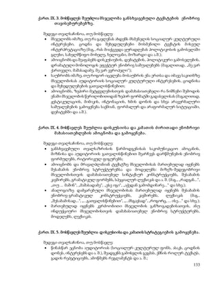 ქართ. IX. 3. მოსწავლეს შ ეუძლია მ ს ჯელო ბ ა გან ს ხვავებული ტექს ტებ ის ენ ო ბრ ივ 
133 
თ ავის ებურ ებ ებზე . 
შედეგი თვალსაჩინოა, თუ მოსწავლე: 
 მსჯელობს იმაზე, თუ რა გავლენას ახდენს მსმენელის სოციალურ-კულტურული 
ინტერესები, ცოდნა და შეხედულებები მოსმენილი ტექსტის მ ისეულ 
ინტერპრეტაციაზე (მაგ., რას მიაქცევდა ყურადღებას პოლიტიკოსის გამოსვლაში 
გლეხი, სახელმწიფო მოხელე, ხელოვანი, მოზარდი და ა.შ.); 
 ამოიცნობს და შეაფასებს დისკუსიების, დებატების, პოლიტიკური გამოსვლების, 
დრამატული მონოლოგის ეფექტურ ენობრივ საშუალებებს (მაგალითად, „მე ვარ 
ქართველი, მაშასადამე, მე ვარ ევროპელი“); 
 საუბრობს იმაზე, თუ როგორ იცვლება მოსაუბრის ენა ერთსა და იმავე საკითხზე 
მსჯელობისას აუდიტორიის სოციალურ-კულტურული ინტერესების, ცოდნისა 
და შეხედულებების გათვალისწინებით; 
 ამოიცნობს, ზეპირი მეტყველებისთვის დამახასიათებელი რა ნიშნები შემოდის 
ენაში მსჯელობის წერილობითიდან ზეპირ ფორმატში გადასვლისას (მაგალითად, 
ჟესტიკულაციის, მიმიკის, ინტონაციის, ხმის დონის და სხვა არავერბალური 
საშუალებების გამოყენება საქმიან, ფორმალურ და არაფორმალურ სიტუაციაში, 
დებატებში და ა.შ.). 
ქართ. IX. 4. მოსწ ავლეს შ ეუძლია დის კუს იის ა და კამ ათ ის ძ ირ ით ადი ენ ო ბრ ივი 
მ ახას იათ ებლებ ის ამ ო ცნ ო ბ ა და გამ ო ყენ ებ ა . 
შედეგი თვალსაჩინოა, თუ მოსწავლე: 
 განსხვავებული თვალსაზრისის წარმოდგენისას საკომუნიკაციო ამოცანის, 
მიზნისა და აუდიტორიის გათვალისწინებით შეარჩევს დარწმუნების ენობრივ 
ფორმულებს, რიტორიკულ ფიგურებს; 
 ამოიცნობს და მრავალპლანიან ტექსტზე მსჯელობისას მართებულად იყენებს 
შესაბამის ენობრივ სტრუქტურებსა და მოდელებს: მიზეზ-შედეგობრივი 
მსჯელობისთვის დამახასიათებელ სინტაქსურ კონსტრუქციებს, შესაბამის 
კავშირებს, გრამატიკულ ფორმებს, სპეციალურ ლექსიკას და ა. შ. (მაგ., „რადგან...“, 
„თუ ... მაშინ“, „მაშასადამე“, „ესე იგი“, „აქედან გამომდინარე...“ და სხვ.); 
 ანალოგიაზე დამყარებული მსჯელობისას მართებულად იყენებს შესაბამის 
ენობრივ-გრამატიკულ კონსტრუქციებს, კავშირებს, ლექსიკას (მაგ., 
„შესაბამისად...“, „...გათვალისწინებით“, „...მსგავსად“, „როგორც, ... ისე...“ და სხვ.); 
 მართებულად იყენებს კერძოობითი მსჯელობის განზოგადებისათვის, ანუ 
ინდუქციური მსჯელობისთვის დამახასიათებელ ენობრივ სტრუქტურებს, 
მოდელებს, ლექსიკას. 
ქართ. IX. 5. მოსწავლეს შეუძლია დისკუსიისა და კამათის სტრატეგიებ ის გამ ო ყენ ებ ა . 
შედეგი თვალსაჩინოა, თუ მოსწავლე: 
 წინასწარ ეცნობა აუდიტორიას (სოციალურ-კულტურულ ფონს, ასაკს, ცოდნის 
დონეს, ინტერესებს და ა. შ.), შეადგენს გამოსვლის გეგმას, ქმნის როლურ ტექსტს, 
გადის რეპეტიციებს, ამოწმებს რეგლამენტს და ა. შ.; 
 