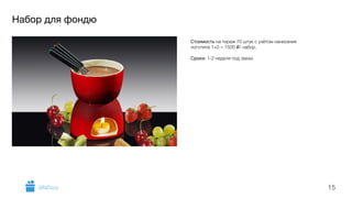 Набор для фондю 
15 
Стоимость на тираж 70 штук с учётом нанесения 
логотипа 1+0 = 1500 i/ набор. 
! 
Сроки: 1-2 недели под заказ. 
GiftsPro.ru 
 