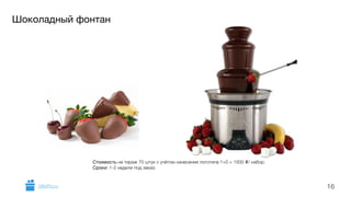 Шоколадный фонтан 
16 
Стоимость на тираж 70 штук с учётом нанесения логотипа 1+0 = 1500 i/ набор. 
Сроки: 1-2 недели под заказ. 
GiftsPro.ru 
 