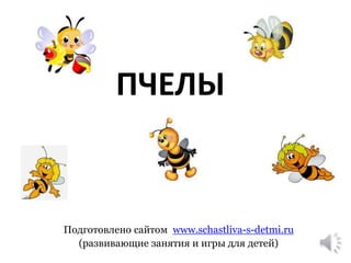 ПЧЕЛЫ 
Подготовлено сайтом www.schastliva-s-detmi.ru 
(развивающие занятия и игры для детей) 
 