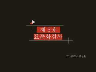 제 5장 
표준화검사 
20130264 박성훈 
 