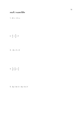 16 
ตอนที่2 จงแสดงวิธีคิด 
1. 12  3  x 
2. 5 
4 
9 
2 
  
a 
3. 5x  2  8 
4. 
5 
3 
5 
2 
4 
3 
 x  
5. 2(y  3) 2  3(y 1)  3 
 