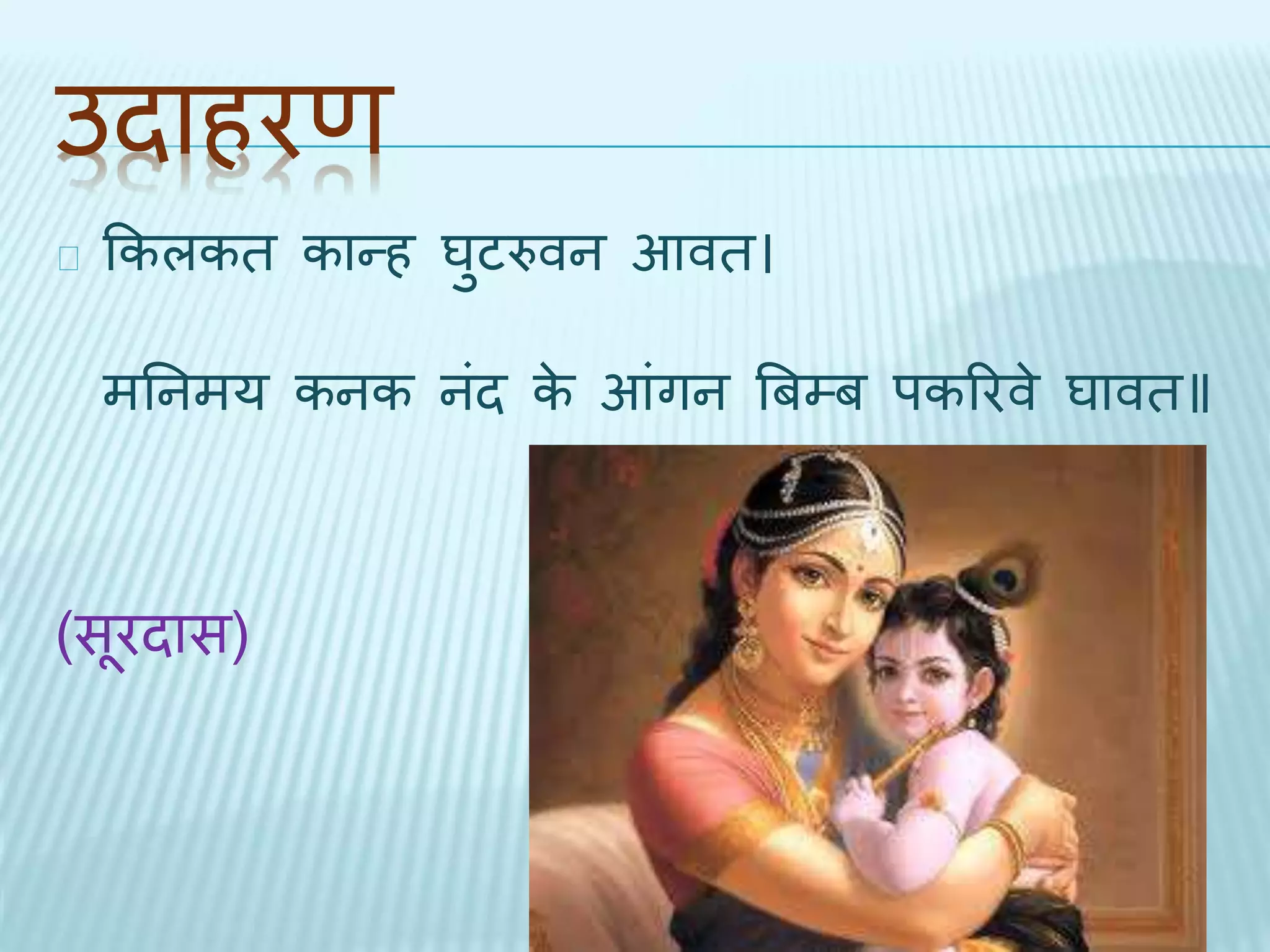 उिाहरण 
ककलकि कान्ह घुटरुवन आवि। 
मतनमय कनक नंि के आंगन बबम्ब पकररवे घावि॥ 
(सूरिास) 
 