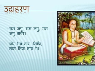 उिाहरण 
राम िपु, राम िपु, राम 
िपु बावरे। 
घोर भव नीर- तनधध, 
नाम तनि नाव रे॥ 
 