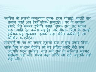 थवब्थि श्री िुलसी कुलभूषण िूषन- हरन गोसाई। बारदहं बार 
प्रनाम करहूँ अब हरहूँ सोक- समुिाई।। घर के थविन 
हमारे िेिे सबन्ह उपाधध बढ़ाई। साधु- सग अरु भिन 
करि मादहं िेि कलेस महाई।। मेरे मािा- वपिा के समहौ, 
हररभक्िन्ह सुििाई। हमको कहा उधचि कररबो है, सो 
भलखिए समिाई।। 
मीराबाई के पर का िबाव िुलसी िास ने इस प्रकार दिया:- 
िाके वप्रय न राम बैिेही। सो नर िब्िए कोदट बैरी सम 
िद्यवप परम सनेहा।। नािे सबै राम के मतनयि सुह्मि 
सुसंख्य िहाँ लौ। अंिन कहा आँखि िो िूटे, बहुिक कहो 
कहां लौ।। 
 