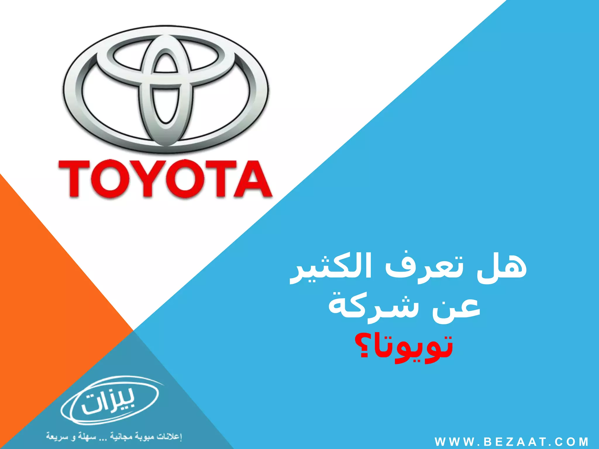 هل تعرف الكثير 
عن شركة 
تويوتا؟ 
W W W. B E Z A A T . C O M 
 