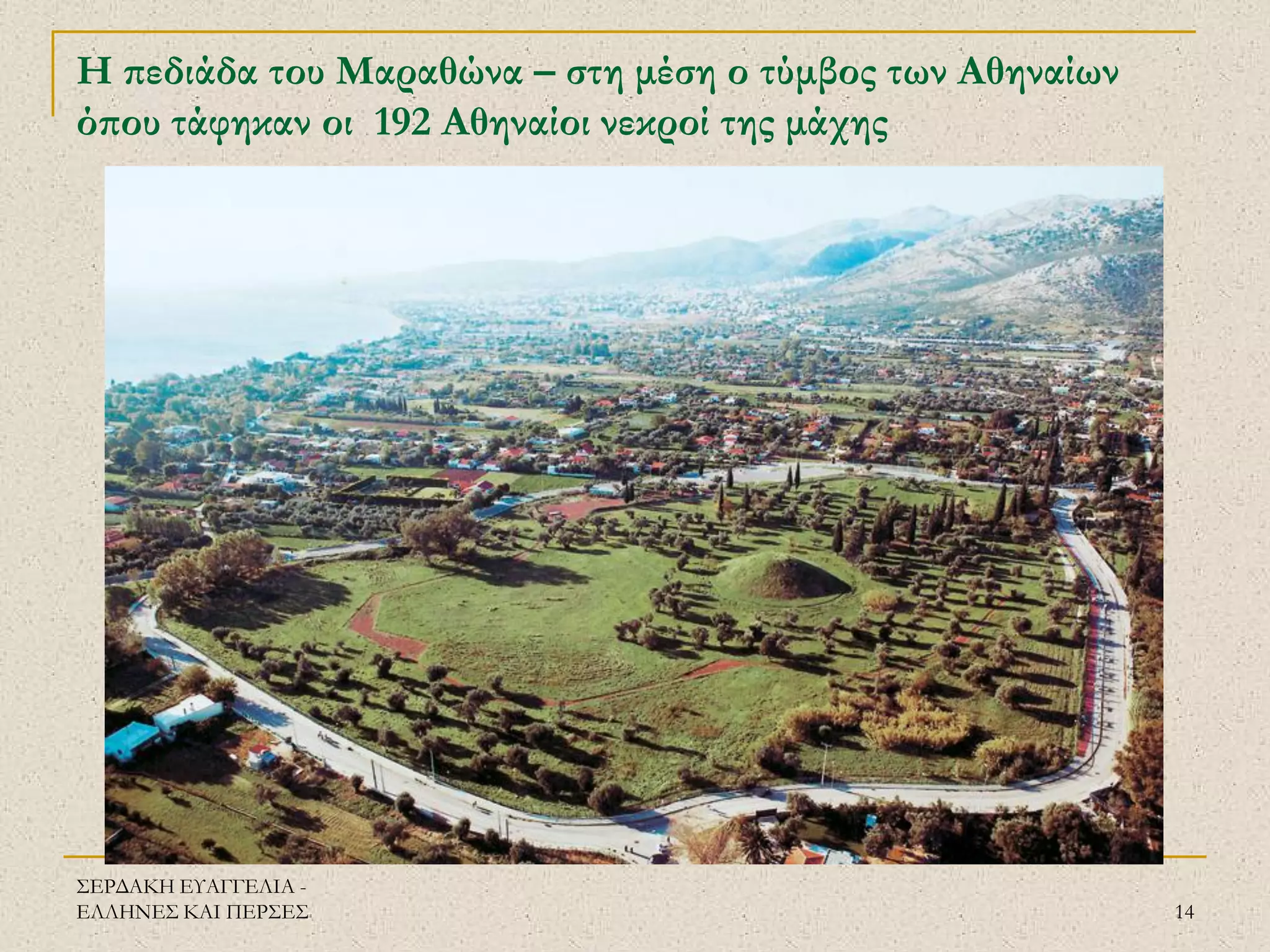 ΣΕΡΔΑΚΗ ΕΥΑΓΓΕΛΙΑ - ΕΛΛΗΝΕΣ ΚΑΙ ΠΕΡΣΕΣ 
14 
Η πεδιάδα του Μαραθώνα – στη μέση ο τύμβος των Αθηναίων όπου τάφηκαν οι 192 Αθηναίοι νεκροί της μάχης 
 