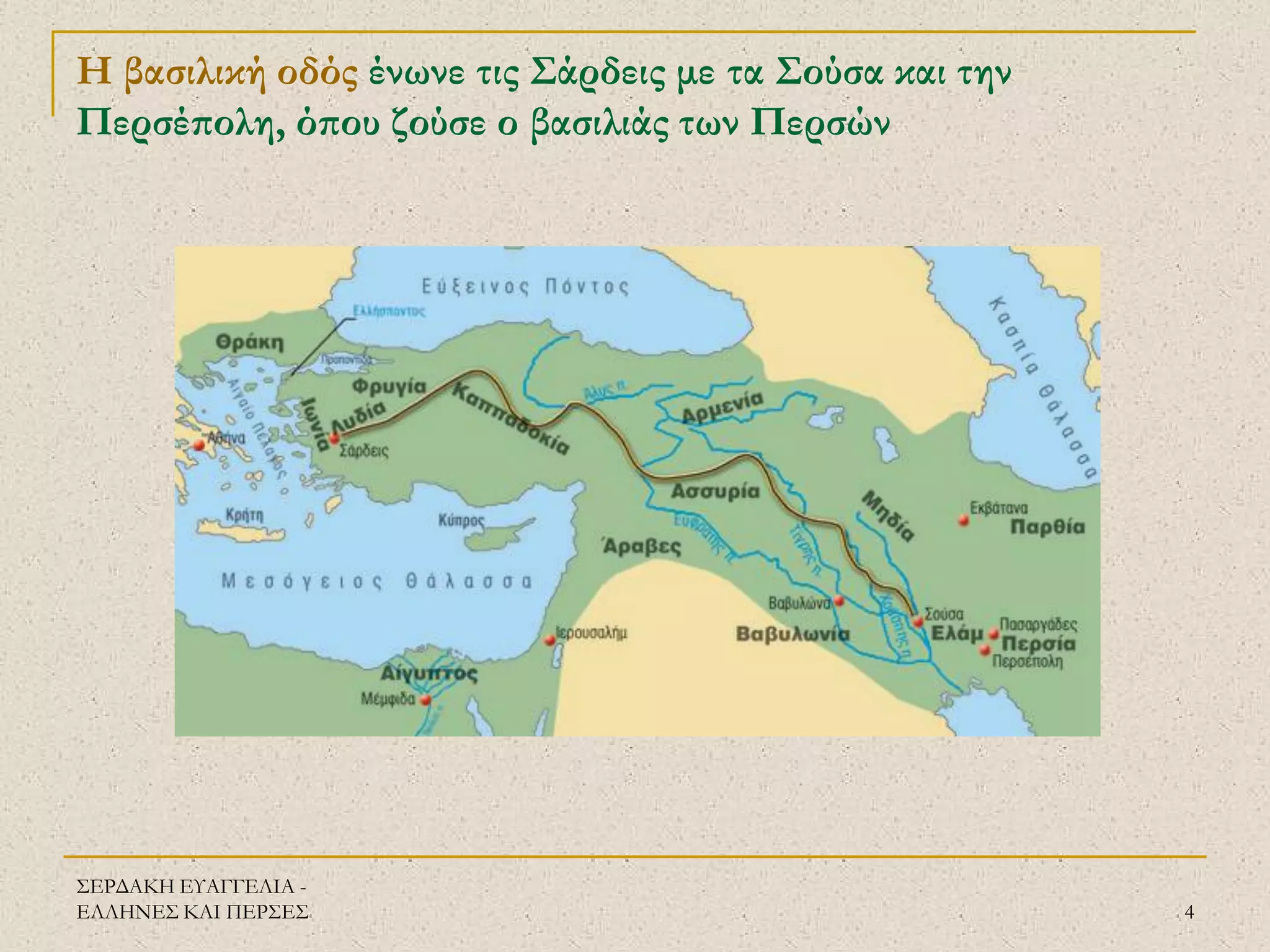 ΣΕΡΔΑΚΗ ΕΥΑΓΓΕΛΙΑ - ΕΛΛΗΝΕΣ ΚΑΙ ΠΕΡΣΕΣ 
4 
Η βασιλική οδός ένωνε τις Σάρδεις με τα Σούσα και την Περσέπολη, όπου ζούσε ο βασιλιάς των Περσών  