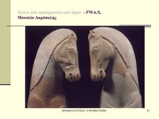 ΣΕΡΔΑΚΗ ΕΥΑΓΓΕΛΙΑ - Η ΑΡΧΑΪΚΗ ΤΕΧΝΗ 
21 
Άλογα που προέρχονται από άρμα - 570 π.Χ. Μουσείο Ακρόπολης 
 