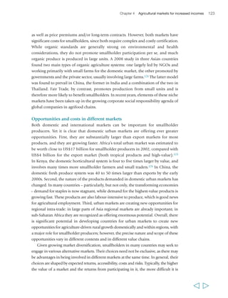 Chapter 4 Agricultural markets for increased incomes 125 
BOX 8 Faso Jigi and the cereal market in Mali 
Their roles in agricultural markets can vary, from facilitating smallholders’ participation 
in a particular part of value chains (e.g. production, post-harvest handling, marketing) 
to controlling entire chains through vertical integration. In different contexts, different 
types or combinations of roles can be most appropriate.179 The success of a producer 
organization is critically dependent on at least three factors: first, there must be a strong 
economic rationale and common interest for its formation; second, its geographical 
space, size, structure, governance, management arrangements and legal status must all 
reflect the purpose for which it has been established; and third, its members must be 
actively committed to pursuing agreed objectives and abiding by an agreed set of rules. 
It follows, among other things, that groups formed for community or social purposes 
may find particular challenges in representing the specifically economic interests and 
playing the economic roles that producer organizations seek to play. Moreover, producer 
  
Faso Jigi was established in 1995 with the 
support of the Canadian International 
Development Agency (CIDA) and the Quebecois 
agri-agency L’Union des producteurs agricoles 
– Développement international (UPA-DI), in the 
framework of a programme for restructuring 
cereal markets. Created as an association of 
farmer cooperatives, it aimed to facilitate 
smallholders’ access to markets and to obtain 
better and more stable prices for cereals (i.e. 
rice, sorghum and millet) and shallots. 
Over time, the collective marketing system set up 
in Faso Jigi gathered together important volumes 
of product, earning the organization significant 
bargaining power in local and national markets, 
and reducing transaction costs for both the 
farmers and other market actors thanks to 
economies of scale in storage and transportation. 
The system also guaranteed stable farm prices 
and wide dissemination of market information on 
prices to smallholders, which also strengthened 
them with buyers. Faso Jigi also enabled 
members to have access to technical advice, 
which improved the quantity and quality of their 
yields, and to collective purchase of fertilizers, 
which ensured better prices and quality. Finally, 
the association has developed a mechanism of 
advanced payments to help its members address 
the problem of accessing working capital at the 
beginning of the agricultural season. Through the 
system, farmers receive loans against a delivery 
commitment to Faso Jigi. Faso Jigi then requests 
a loan from a financial institution based on the 
aggregated credit needs of its members, using its 
marketing fund as guarantee. An insurance fund 
has also been established to cover possible 
damages and price shocks. 
Since its establishment, Faso Jigi has become 
a remarkably successful organization, gathering 
more than 5,000 farmers grouped into more 
than 134 cooperatives. It sells more than 
7,000 tons of cereals annually, valued at more 
than 2.5 million euros. It has gained significant 
capacity to influence both markets and 
agriculture policies. Wholesalers prefer sourcing 
from Faso Jigi and are willing to pay higher 
prices because the association offers 
centralization of stocks, better quality in storage 
facilities and accessibility. However, cereal 
markets are in permanent change in the region, 
thus Faso Jigi must adapt its marketing system 
to stay competitive. 
Source: “Faso Jigi: A people’s hope” http://www.acdi-cida.gc.ca/acdi-cida/acdi-cida.nsf/eng/FRA-42715145-QBN 
 