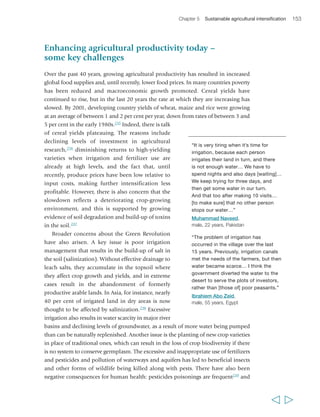 156 Rural Poverty Report 2011 
agricultural services, and women’s frequent involvement in activities that involve great 
drudgery. New approaches therefore need to take account of these constraints and 
respond to the specific constraints that women farmers face. 
Finally, the accessibility of new approaches to increasing productivity in agriculture 
is of little value in itself if there are no short-term incentives for poor rural people to 
adopt them. This is an issue that depends both on access to remunerative and reliable 
markets and on enhanced agricultural productivity. In addition, the approaches must 
help people manage risk: at a minimum, new technologies and approaches need to 
offer benefits that more than outweigh the risks associated with their adoption. 
Typically, small and incremental changes are easiest for risk-averse smallholder 
producers to make, with the limited resources they have at their disposal. 
An emerging agenda for sustainable 
agricultural intensification 
Agriculture has to become less risky for smallholder farmers, and it must be more 
sustainable as well as more productive. The question is how. Since the 1970s, when 
the first concerns about the unintended impacts of the Green Revolution emerged, 
there has been interest in an agricultural development agenda that is environmentally 
and socially sustainable as well as productive; and by the 1990s there were eminent 
scientists calling for an ‘evergreen revolution’ that makes it possible to produce more 
on less land and less water and in a sustainable way,245 or for a ‘doubly green’ 
revolution that exploits biology and ecology and “conserves the environment while 
producing more food.”246 In the last decade or so, more and more scientists and social 
scientists have become interested in these ideas, and a whole range of terms, such as 
‘agroecological approaches’,247 ‘ecologically intensive agriculture’,248 ‘low external 
input technology’249 and ‘sustainable agricultural intensification’250 have been coined 
to refer to this agenda of agricultural productivity with sustainability. Organizations 
of rural producers have also become supportive of a sustainable agriculture agenda, 
for a variety of reasons including concern with climate change or its role in a food 
sovereignty agenda; while farmers’ groups and NGOs too, particularly in Latin America 
and in Asia, have been experimenting with, and advocating greater institutional and 
policy space for, agricultural practices emphasizing sustainability. 
There have also been a number of initiatives aimed at using these ideas as a basis for 
a transformation of agricultural research. The International Assessment of Agricultural 
Knowledge, Science and Technology for Development (IAASTD) was a multistakeholder 
initiative sponsored by FAO, the World Bank and other United Nations agencies 
between 2002 and 2009. The comprehensive Assessment, which was prepared by 
many scientists, lawyers and representatives of civil society, advocated for the 
  
 