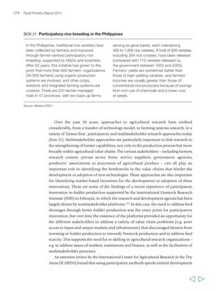 Chapter 5 Sustainable agricultural intensification 177 
represent one approach to creating such links. In general, the FFS is a group of people 
with a common interest, who get together on a regular basis to study the ‘how and 
why’ of a particular topic. The approach is particularly suited and specifically 
developed for field studies, where hands-on management skills and conceptual 
understanding (based on non-formal adult education principles) is required. The 
impact of a FFS programme in East Africa is described in box 22. 
There are ideas and positive experiences concerning how such advisory services can 
be organized to enable small producers to pursue the new agenda. The key challenges 
are to scale up successful experiences and institutional arrangements, to ensure that 
services are accessible by, and relevant to, resource-poor smallholder farmers and 
livestock producers – including women and youth – and that their governance 
arrangements and processes ensure accountability of services to smallholders. There is 
now a growing interest in agricultural services by both governments and donors. The 
Global Forum for Rural Advisory Services, formed in early 2010, represents an effort to 
provide a voice for extension in global policy dialogue, support the development and 
synthesis of evidence-based approaches and policies on extension, facilitate networking 
for institutional and individual capacity-strengthening, and promote an enabling 
environment for improved investment in extension. 
The involvement of smallholder farmers as partners in agricultural research and 
advisory services is necessary for a sustainable intensification agenda to take hold. 
Producers’ organizations – which range from the local and national to the regional 
and global – provide a mechanism for creating and articulating demand and 
improving the bargaining power of their members. The institutional capacity of such 
organizations varies immensely, and in many contexts there are legitimate questions 
to be posed about their governance, accountability and representation (notably of 
women, as well as of agricultural workers).288 Organizations of rural producers are 
often not represented in the overall governance of research organizations, and rarely 
are they engaged in budget allocation and priority setting.289 On the other hand, there 
are numerous successful examples of engagement of producers’ organizations on 
various scales in agricultural innovation programmes, advisory services and research. 
For instance, in Senegal, rural producers’ organizations have been involved in the 
reform of agriculture advisory services from the national through the local level, in 
setting the research agenda and the governance of service delivery. There is a need to 
further such opportunities to engage these organizations and to build their capacity 
and voice so they can better represent the interests of their members as clients and 
partners of research and service institutions. 
  
 