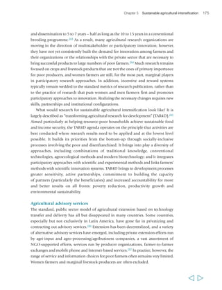 178 Rural Poverty Report 2011 
Key messages from this chapter 
First, a new and different approach to sustainable agricultural intensification is 
required to respond to rising market demand for crop and livestock products from 
a growing global (and urban) population, in the context of a weakened natural 
resource base, energy scarcities and climate change. Improved inputs remain very 
important in this context, and so are other components of the successes of Green 
Revolution types of intensification, such as supportive policies, robust investment in 
agricultural research and development, and infrastructural development. On the 
other hand, today’s circumstances require an approach that increases resilience and 
promotes environmental sustainability, while increasing productivity. It is of critical 
importance to address together the imperatives of producing more, and more effectively, and 
of preserving or restoring the natural resource base. This is especially important in order to 
put tomorrow’s rural generations at the centre of a new agenda for rural growth and poverty 
reduction, as these generations need to inherit a viable environment in which they can find 
rewarding opportunities. 
Second, an agenda for sustainable agricultural intensification has been emerging 
for some time among researchers and farmers. It is characterized by: a more systemic 
approach to sustainably managing natural resources using an agroecological 
perspective and a more selective use of external inputs; efforts to maximize synergies 
within the farm cycle (including through mixed crop, livestock and sometimes fishery 
systems), and by a focus on adapting to the effects of climate change, including through 
greater reliance on varieties and breeds that are resistant to stress. Many of the farm 
practices aim above all at improving soil fertility, structure and water-retaining capacity 
using a combination of organic, biological and mineral resources; and at using water 
more sparingly and efficiently, and with less waste. All of them represent a complement, 
rather than an alternative to current input-driven intensification. Sustainable 
intensification requires that farmers capitalize on their local knowledge and social 
capital as well as on scientific research to address context-specific problems, so as to 
develop responses that are rooted in local agroecological conditions. None of the existing 
practices constitute a blueprint for an agenda for sustainable intensification. However, these 
basic common features – a systemic approach, context adaptation, and linking farmers’ own 
and scientific knowledge – all need to be part of this agenda. 
Third, a sustainable agricultural agenda has a lot to offer to smallholders. It can 
enhance productivity, by enabling them to gain from increased market demand for 
agricultural products while making the most effective use of local resources with 
selective reliance on outside inputs, which will reduce some costs. It can help build 
resilience to stress – including climatic variability – into farming systems, thus 
strengthening small farmers’ capacity to manage risk. In addition, it can deliver 
environmental services (including some linked to climate mitigation), potentially 
  
 