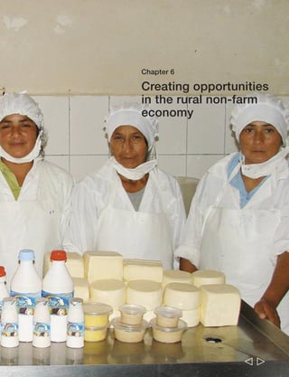 184 Rural Poverty Report 2011 
Introduction 
Agriculture will not be a way out of poverty for all rural people. Some smallholder 
farmers – particularly those with adequate levels of assets and access to transforming 
agricultural markets – certainly will be able to develop sustainable, commercialized 
production systems and these will allow them to move up and work their way out of 
poverty. Acquiring new land that enables them to expand their production and 
marketed surplus will in many cases be part of that process. On the other hand, many 
poor rural people have extremely limited, or no, access to land and markets, and they 
will not be able to rely on farming in this way. Instead, they will need to seek 
opportunities in the rural non-farm economy, in either wage employment or self-employment, 
that can provide them with their main route out of poverty. For youth, 
many of whom aspire to move beyond agriculture, the rural non-farm economy will 
be of particular importance. In most countries, the rural non-farm economy is 
expected to become increasingly significant over time, as a result of expanding 
agricultural production, a growing economy and the emergence of new economic 
linkages between urban and rural areas. As such, the opportunities that it offers for 
creating jobs and contributing to rural poverty reduction are likely to grow. 
This chapter outlines the importance to rural people of the rural non-farm 
economy and of migration, and identifies a number of areas where policy initiatives 
are most needed to create economic opportunities in the rural non-farm economy and 
reduce the attached risks for poor rural people. 
The rural non-farm economy 
Typically, as an economy grows and GDP per capita increases, the non-farm economy 
also grows in importance within the rural economy as a whole. In agriculture-based 
economies, the share of rural income derived from non-agricultural sources may be 
only 20 to 30 per cent. Typically, it grows as a share of rural income as the economy 
grows, and in urbanizing economies it can be as high as 60 or 70 per cent (see 
figure 12). At the regional level, there is the least diversification away from agriculture 
in sub-Saharan Africa,290 while the most diversification is found in Latin America and 
the Caribbean, and in the Middle East and North Africa. 
Its importance to rural people 
Many rural households already have a foot, and sometimes much more, in the rural 
non-farm economy. In most of the RIGA countries, a majority of households 
participate: in Asia and Latin America, typically between 50 and 60 per cent and in 
sub-Saharan Africa, between 25 and 50 per cent. However, only 20 to 25 per cent of 
  
 